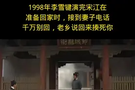 1998年李雪键演完宋江准备回家时，接到妻子打来的电话：千万别回，老乡说回来揍死你……！