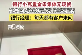 银行小克重金条集体无现货 部分网点690元/克且50克起卖 经理：每天都有客户来问｜一探视频封面