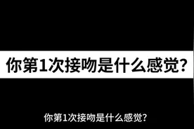 你第1次接吻是什么感觉？#爱情 #初恋视频封面