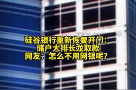 硅谷银行重新恢复开门：储户大排长龙取款。对此你怎么看？视频封面