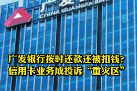 #广发银行 被投诉按时还款却被扣钱，信用卡业务成投诉重灾区，对此你怎么看？视频封面
