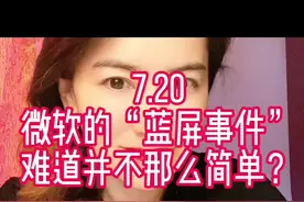 7.20   微软的“蓝屏事件”难道并不那么简单吗？ #微软 #网络安全视频封面
