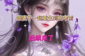 跟妻子一起重生到高考前。完整版后续来啦!完整下文!全文已完结!!视频封面