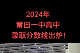 2024年莆田一中高中录取分数线出炉！大家不需要拆盲盒了，730高能上一中。#2024中考 #莆田一中  #志愿填报 #估分 #福建中考视频封面