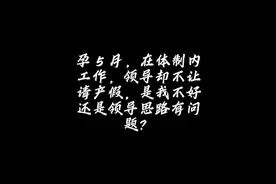 今日话题：孕五月，在体制内工作，领导却不让请产假，是我不好视频封面