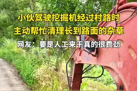 “但行好事莫问前程！”小伙驾驶挖掘机经过村路时，主动帮忙清理长到路面的杂草。网友：要是人工来干真的很费劲。视频封面