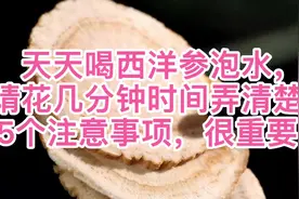 天天喝西洋参泡水，请花几分钟时间弄清楚5个注意事项，很重要视频封面