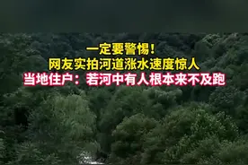 一定要警惕！网友实拍河道涨水速度惊人，当地住户：若河中有人根本来不及跑视频封面