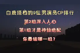 白鹿搭档的9位男演员CP你最磕哪一组#罗云熙 #任嘉伦#王鹤棣#许凯