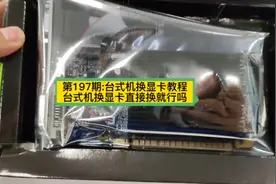 第197期:台式机换显卡教程，台式机换显卡直接换就行吗#电脑知识