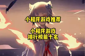 小程序游戏推荐 小程序游戏排行榜前十名 小程序游戏推荐