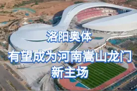 #中超 洛阳奥体有望成为明年河南嵩山龙门新的主场！#城市规划视频封面
