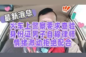 火车上警察要求查验身份证男子自称律师情绪激动拒绝配合