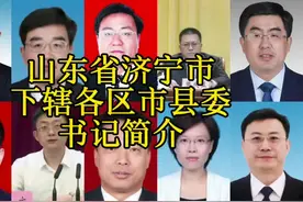 山东省济宁市下辖各区市县委书记简介#济宁视频封面