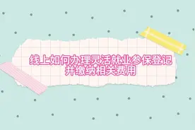 线上如何办理灵活就业参保登记并缴纳相关费用，辞职的社保怎么办视频封面