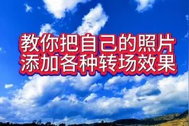 教你把自己的照片添加各种转场效果，方法简单，一学就会