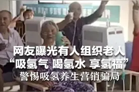 网友曝光有人组织老人，“吸氢气 喝氢水 享氢福”，警惕吸氢养生营销骗局视频封面