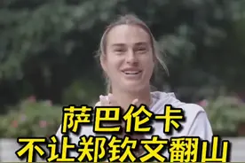 #萨巴伦卡 萨巴伦卡在武汉说了，争取不让郑钦文翻越她这座高山😅#郑钦文 #武汉网球公开赛视频封面