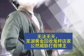 芜湖黄金回收鬼秤后续，店家公然威胁打假博主#缺斤少两 #鬼秤视频封面