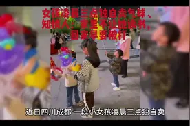 女孩凌晨三点独自卖气球、知情人：家里不让她读书，回家早要被打视频封面