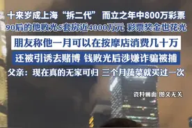 90后“拆二代”败光5套房近4000万元，中了800万也花光了，父亲回应#赌博 #拆迁 #彩票 （来源：九派新闻）视频封面