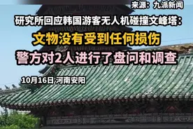 研究所回应韩国游客无人机碰撞文峰塔：文物没有损伤，警方对2人进行了盘问和调查视频封面