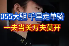 055大驱，千里走单骑，单刀赴会，一夫当关万夫莫开#听风的蚕#军事科普#055大驱视频封面