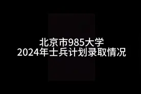 2024年北京市985大学士兵计划录取情况总结，包含:北京大学视频封面
