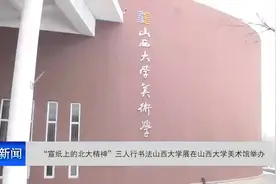 “宣纸上的北大精神”三人行书法山西大学展在山西大学美术馆举办视频封面