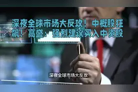 深夜全球市场大反攻！中概股狂飙！高盛：强烈建议买入中资股视频封面
