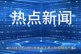 2024年5月10日信息差#热点新闻事件