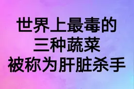 世界上最毒的三种蔬菜，被称为肝脏杀手#每天跟我涨知识 #视频封面