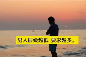 男人层级越低要求越多。 #中视频伙伴计划 ##认知 #提升自己