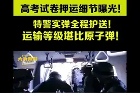 高考试卷押运细节曝光，特警实弹全程护送，运输等级堪比原子弹视频封面