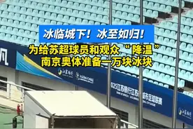 冰临城下！冰至如归！南京奥体中心准备一万块冰块为“苏超”降温！