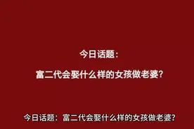今日话题：富二代会娶什么样的女孩做老婆？#找对象的标准