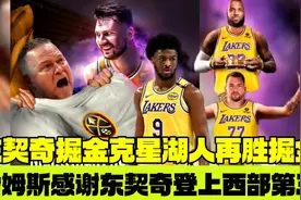 东契奇掘金克星湖人再胜掘金，詹姆斯感谢东契奇湖人登上西部第三视频封面