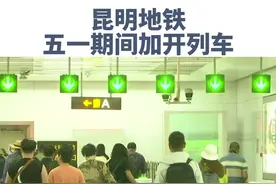 昆明地铁五一假期加开多趟列车，末班车最晚延至00:12，出行更方便！#带你游云南 #昆明出行 #昆明地铁视频封面