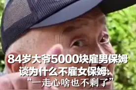 84岁大爷5000块雇男保姆 谈为什么不雇女保姆：一走心啥也不剩了视频封面