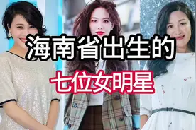海南省出生的7位女明星，个个貌美如花，你们认识几位。视频封面