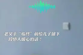 老父亲“临终”前给儿子留下一段感人暖心的话！#感人瞬间 #泪目 #父爱如山