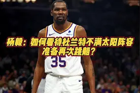 杨毅：如何看待杜兰特不满太阳阵容，准备再次跳船？#杜兰特视频封面