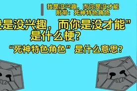 【死神梗百科】“我是没兴趣，而你是没才能”是什么梗？