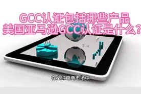 GCC认证包括哪些产品 美国亚马逊GCC认证是什么？  #GCC