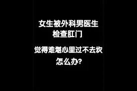 女生被外科男医生检查肛门，觉得难堪心里过不去坎怎么办？ #外科