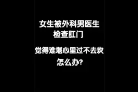 女生被外科男医生检查肛门，觉得难堪心里过不去坎怎么办？ #外科视频封面