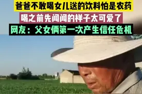 爸爸不敢喝女儿送的饮料怕是农药 喝之前先闻闻的样子太可爱了 网友：父女俩第一次产生信任危机视频封面