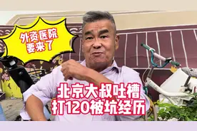 北京大叔吐槽打120被坑经历，外资医院要来了愿意去吗#关爱老人