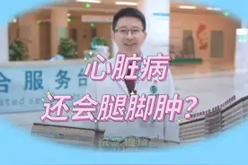 心脏病还会腿脚肿？#心脏 #疾病 #腿脚肿胀视频封面