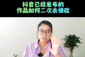 怎么操作才能二次修改已发布的作品。关于抖音小技巧每天更新分享